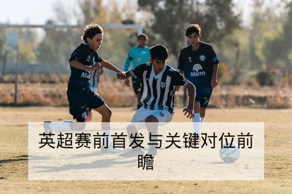 英超赛前首发与关键对位前瞻